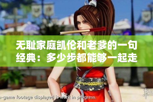 无耻家庭凯伦和老爹的一句经典：多少步都能够一起走，心中有你就是最大收获