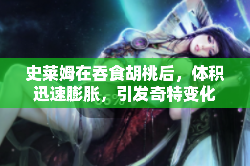 史莱姆在吞食胡桃后，体积迅速膨胀，引发奇特变化