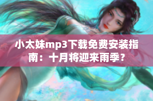 小太妹mp3下载免费安装指南：十月将迎来雨季？