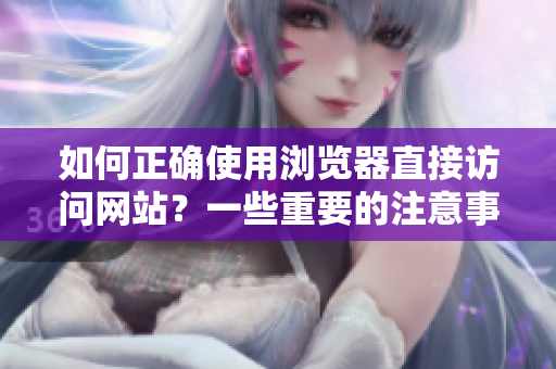 如何正确使用浏览器直接访问网站？一些重要的注意事项分享