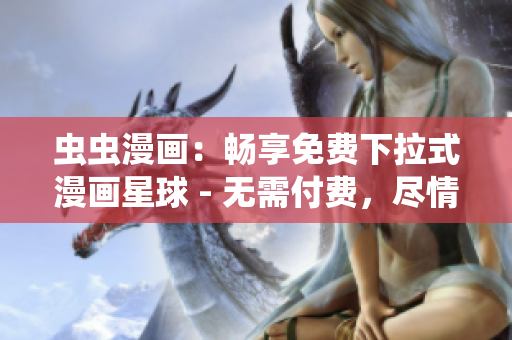 虫虫漫画：畅享免费下拉式漫画星球 - 无需付费，尽情畅读！