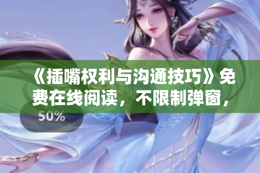《插嘴权利与沟通技巧》免费在线阅读，不限制弹窗，尽敢言，畅享交流的乐趣