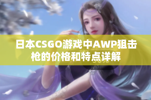 日本CSGO游戏中AWP狙击枪的价格和特点详解