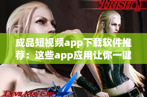 成品短视频app下载软件推荐：这些app应用让你一键畅享精彩短视频