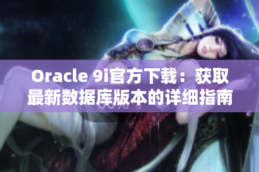 Oracle 9i官方下载：获取最新数据库版本的详细指南
