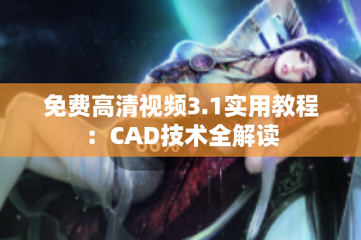 免费高清视频3.1实用教程：CAD技术全解读