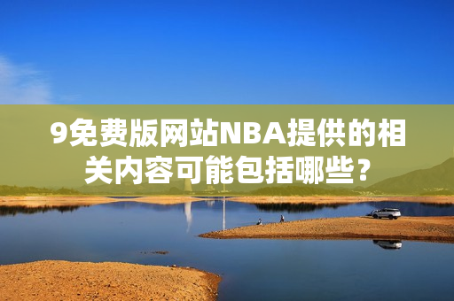 9免费版网站NBA提供的相关内容可能包括哪些？