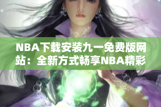 NBA下载安装九一免费版网站：全新方式畅享NBA精彩赛事