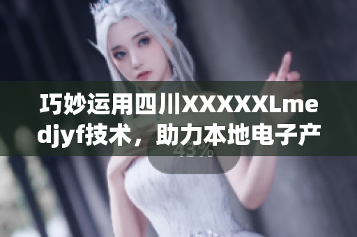 巧妙运用四川XXXXXLmedjyf技术，助力本地电子产业升级
