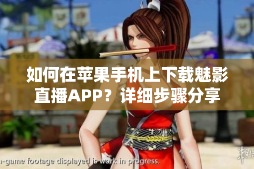 如何在苹果手机上下载魅影直播APP？详细步骤分享