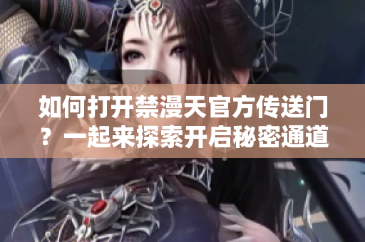 如何打开禁漫天官方传送门？一起来探索开启秘密通道的方法吧