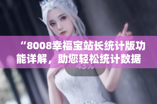 “8008幸福宝站长统计版功能详解，助您轻松统计数据！”
