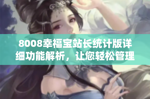 8008幸福宝站长统计版详细功能解析，让您轻松管理网站