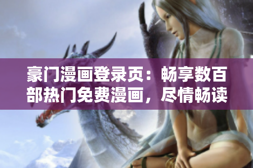 豪门漫画登录页：畅享数百部热门免费漫画，尽情畅读劲爆故事情节