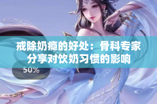 戒除奶瘾的好处：骨科专家分享对饮奶习惯的影响
