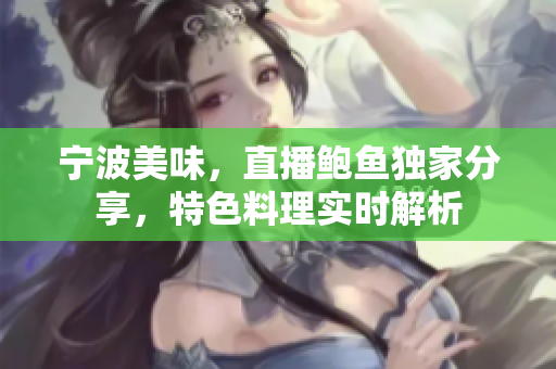 宁波美味，直播鲍鱼独家分享，特色料理实时解析
