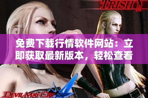 免费下载行情软件网站：立即获取最新版本，轻松查看行情数据