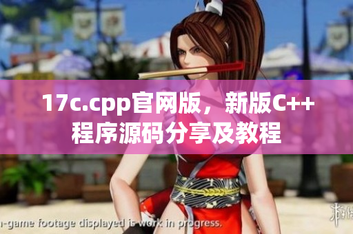 17c.cpp官网版，新版C++程序源码分享及教程