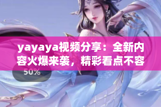 yayaya视频分享：全新内容火爆来袭，精彩看点不容错过