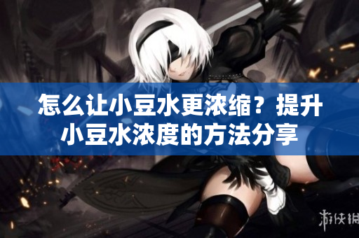 怎么让小豆水更浓缩？提升小豆水浓度的方法分享