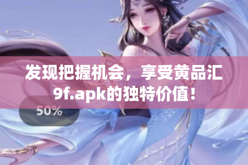 发现把握机会，享受黄品汇9f.apk的独特价值！