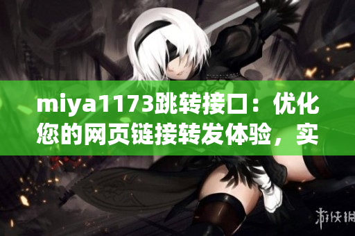 miya1173跳转接口：优化您的网页链接转发体验，实现更流畅的页面跳转