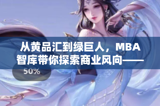 从黄品汇到绿巨人，MBA智库带你探索商业风向——深度解读商业发展趋势