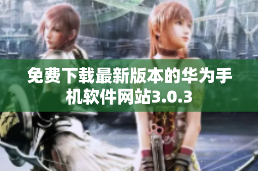 免费下载最新版本的华为手机软件网站3.0.3