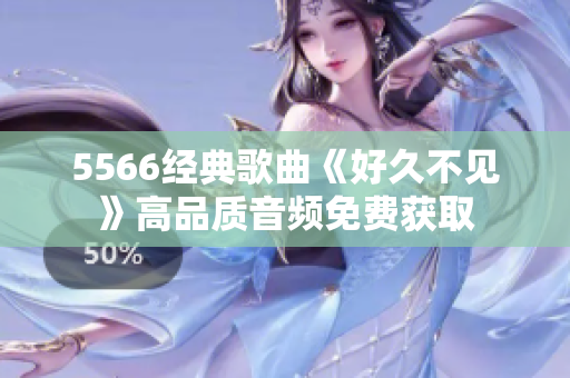 5566经典歌曲《好久不见》高品质音频免费获取