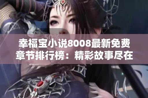 幸福宝小说8008最新免费章节排行榜：精彩故事尽在其中，快来一探究竟！