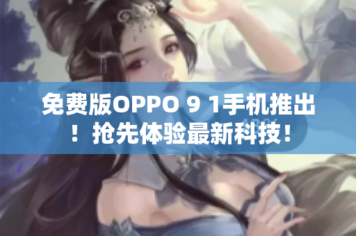 免费版OPPO 9 1手机推出！抢先体验最新科技！