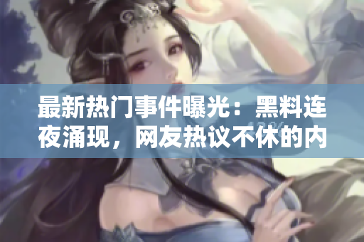 最新热门事件曝光：黑料连夜涌现，网友热议不休的内幕揭秘