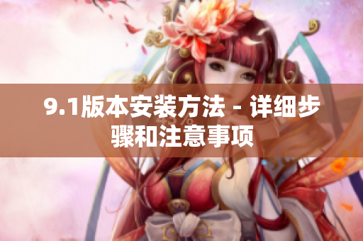 9.1版本安装方法 - 详细步骤和注意事项
