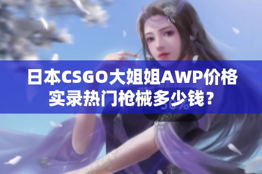日本CSGO大姐姐AWP价格实录热门枪械多少钱？