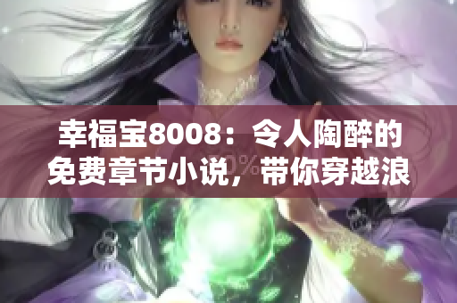 幸福宝8008：令人陶醉的免费章节小说，带你穿越浪漫与梦幻的世界