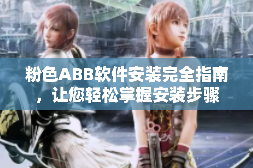 粉色ABB软件安装完全指南，让您轻松掌握安装步骤