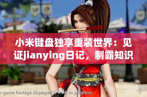 小米键盘独享重装世界：见证jianying日记，制霸知识海洋