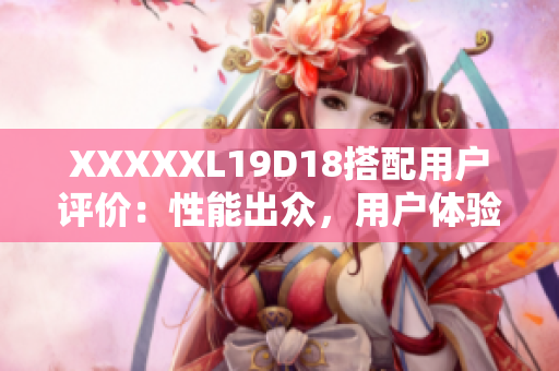 XXXXXL19D18搭配用户评价：性能出众，用户体验一流
