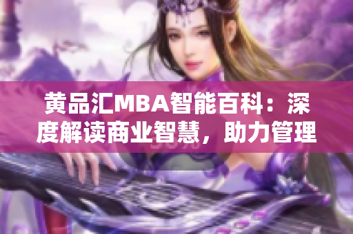 黄品汇MBA智能百科：深度解读商业智慧，助力管理者晋升