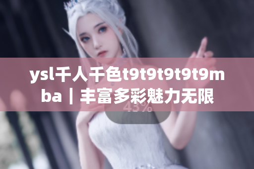 ysl千人千色t9t9t9t9t9mba｜丰富多彩魅力无限