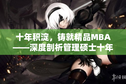 十年积淀，铸就精品MBA——深度剖析管理硕士十年沉淀