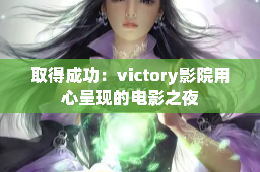 取得成功：victory影院用心呈现的电影之夜