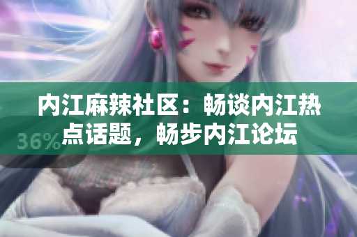 内江麻辣社区：畅谈内江热点话题，畅步内江论坛