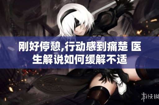 刚好停憩,行动感到痛楚 医生解说如何缓解不适