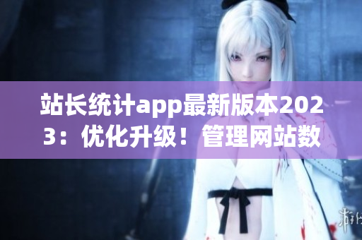 站长统计app最新版本2023：优化升级！管理网站数据更高效