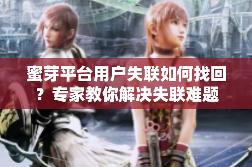 蜜芽平台用户失联如何找回？专家教你解决失联难题