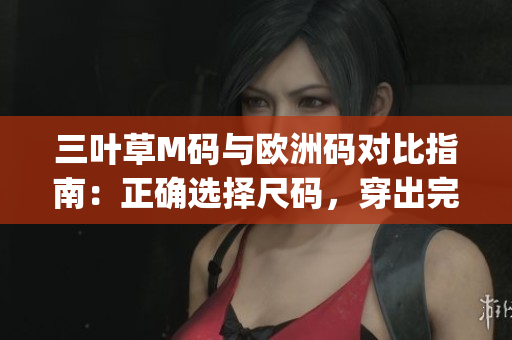 三叶草M码与欧洲码对比指南：正确选择尺码，穿出完美时尚hip-hop风格