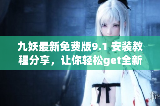 九妖最新免费版9.1 安装教程分享，让你轻松get全新功能