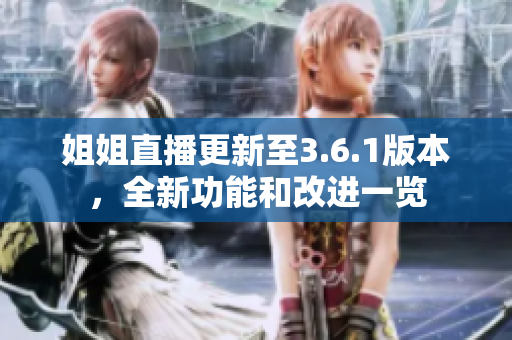 姐姐直播更新至3.6.1版本，全新功能和改进一览