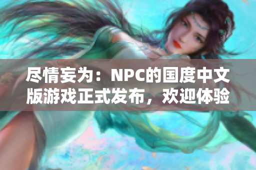 尽情妄为：NPC的国度中文版游戏正式发布，欢迎体验超自由的游戏世界！